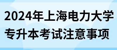 2024年上海电力大学专升本考试注意事项