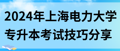 2024年上海电力大学专升本考试技巧分享