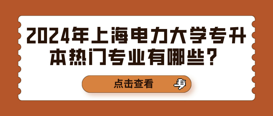 2024年上海电力大学专升本热门专业有哪些？