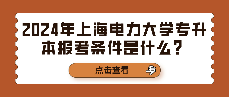 2024年上海电力大学专升本报考条件是什么？