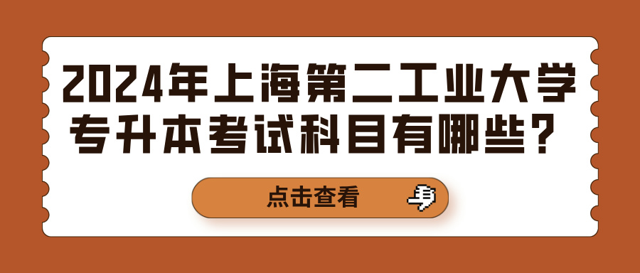 2024年上海第二工业大学专升本考试科目有哪些？