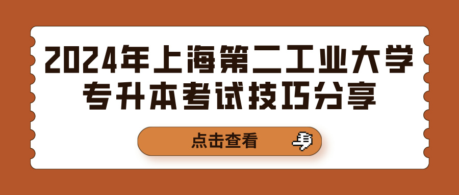 2024年上海第二工业大学专升本考试技巧分享