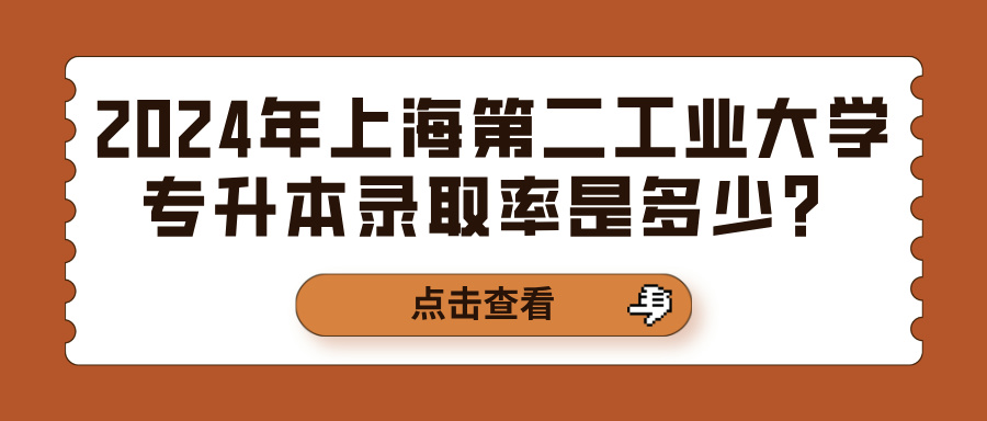 2024年上海第二工业大学专升本录取率是多少？