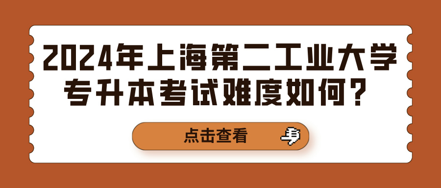 2024年上海第二工业大学专升本考试难度如何？