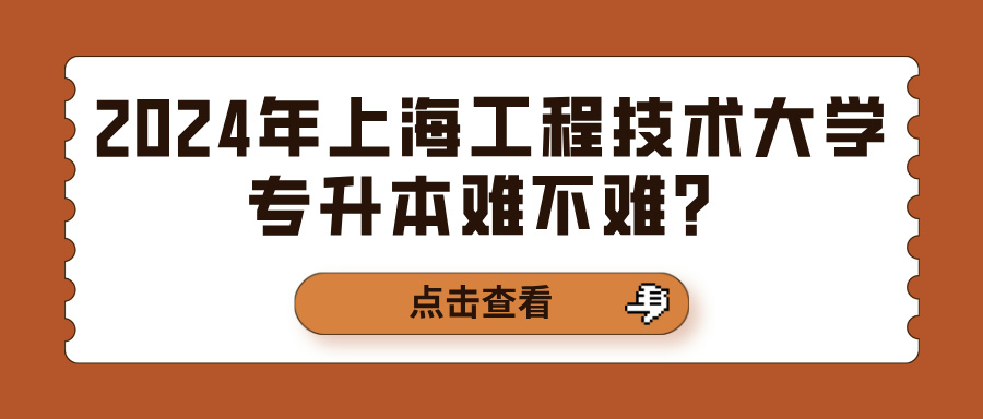 2024年上海工程技术大学专升本难不难？