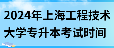 2024年上海工程技术大学专升本考试时间