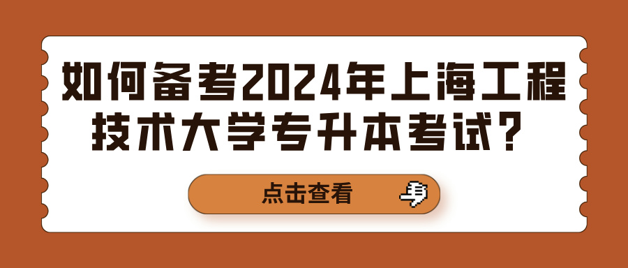 如何备考2024年上海工程技术大学专升本考试？