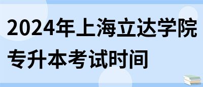 2024年上海立达学院专升本考试时间