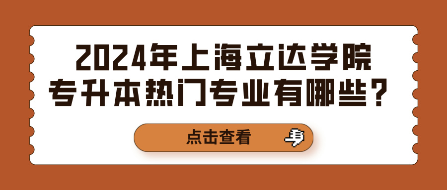 2024年上海立达学院专升本热门专业有哪些？