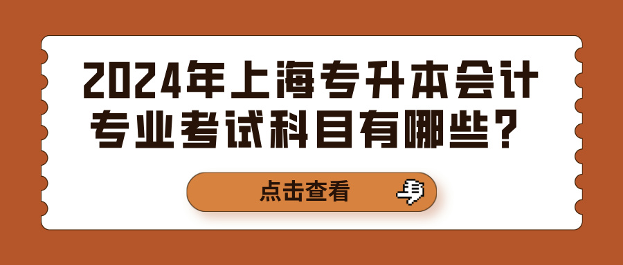 2024年上海专升本会计专业考试科目有哪些？