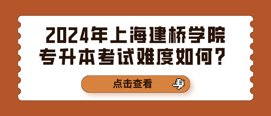 2024年上海建桥学院专升本考试难度如何？