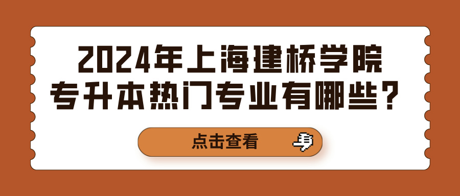 2024年上海建桥学院专升本热门专业有哪些？