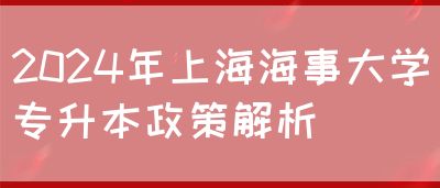 2024年上海海事大学专升本政策解析