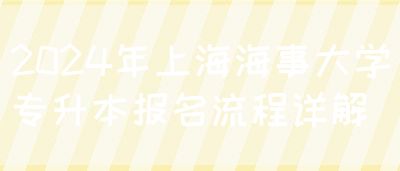 2024年上海海事大学专升本报名流程详解