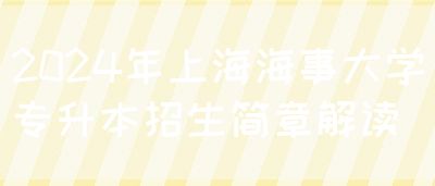 2024年上海海事大学专升本招生简章解读