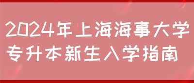 2024年上海海事大学专升本新生入学指南