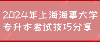 2024年上海海事大学专升本考试技巧分享