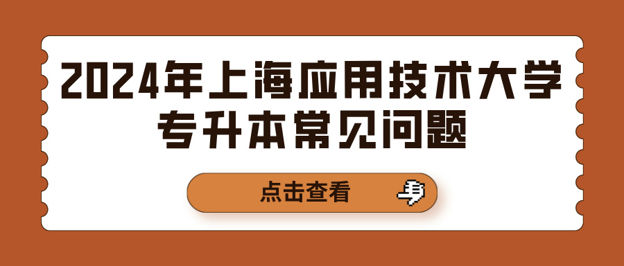 2024年上海应用技术大学专升本常见问题