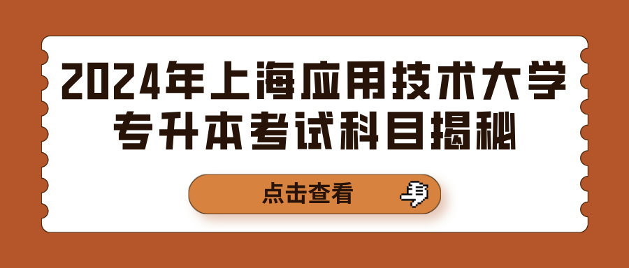 2024年上海应用技术大学专升本考试科目揭秘