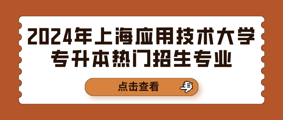 2024年上海应用技术大学专升本热门招生专业