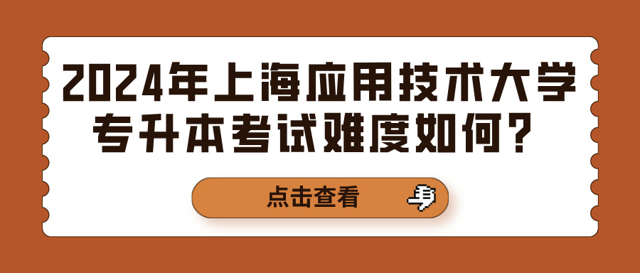 2024年上海应用技术大学专升本考试难度如何？