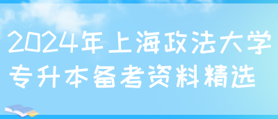 2024年上海政法大学专升本备考资料精选(图1)