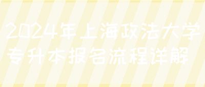 2024年上海政法大学专升本报名流程详解(图1)