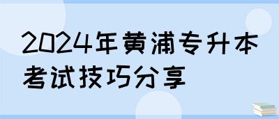 2024年黄浦专升本考试技巧分享(图1)