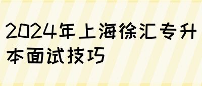 2024年上海徐汇专升本面试技巧(图1)