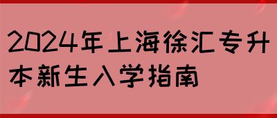 2024年上海徐汇专升本新生入学指南(图1)