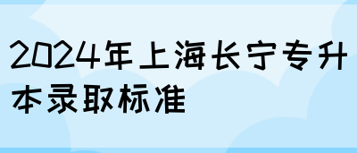 2024年上海长宁专升本录取标准