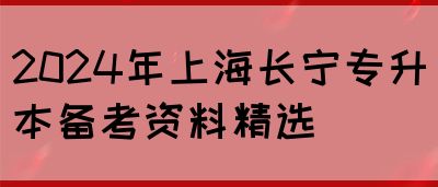 2024年上海长宁专升本备考资料精选(图1)