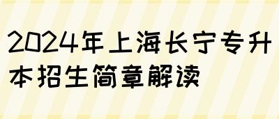 2024年上海长宁专升本招生简章解读(图1)