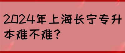 2024年上海长宁专升本难不难？(图1)