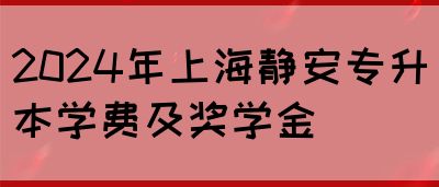 2024年上海静安专升本学费及奖学金(图1)