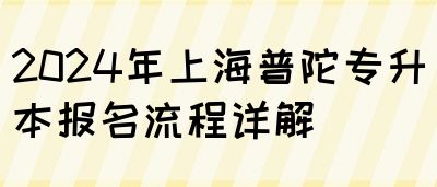 2024年上海普陀专升本报名流程详解(图1)