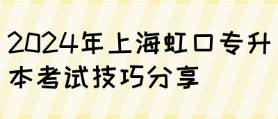 2024年上海虹口专升本考试技巧分享(图1)