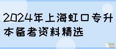 2024年上海虹口专升本备考资料精选(图1)