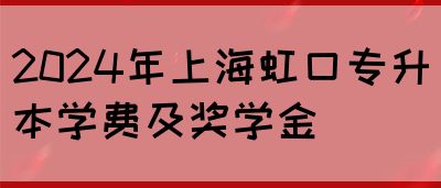 2024年上海虹口专升本学费及奖学金