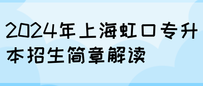 2024年上海虹口专升本招生简章解读(图1)