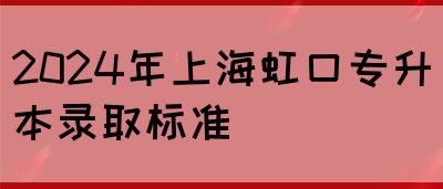 2024年上海虹口专升本录取标准(图1)