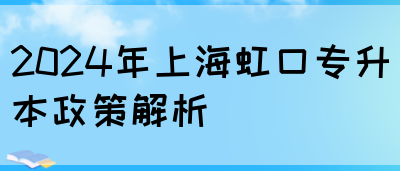 2024年上海虹口专升本政策解析(图1)