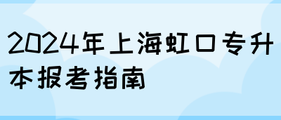 2024年上海虹口专升本报考指南(图1)