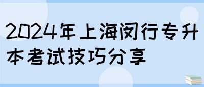 2024年上海闵行专升本考试技巧分享(图1)