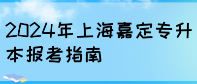 2024年上海嘉定专升本报考指南(图1)