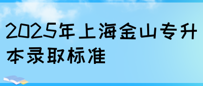 2025年上海金山专升本录取标准(图1)