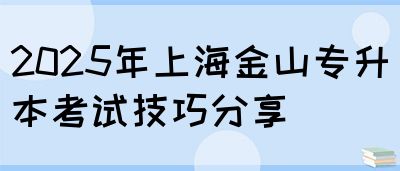 2025年上海金山专升本考试技巧分享(图1)