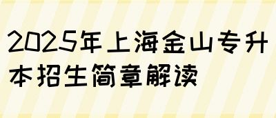 2025年上海金山专升本招生简章解读(图1)