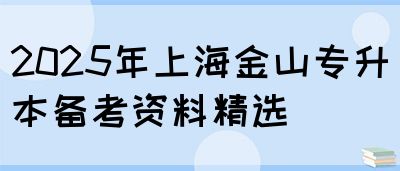 2025年上海金山专升本备考资料精选(图1)