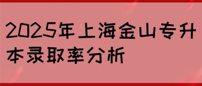 2025年上海金山专升本录取率分析(图1)